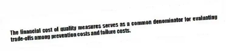 The financial cost of quality measures serves as a common denominator for evaluating trade-offs among prevention costs and failure costs.