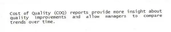 Cost of Quality (COQ) reports provide more insight about quality improvements and allow managers to compare trends over time.