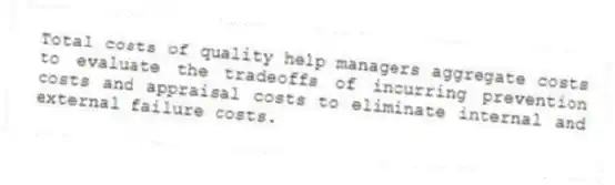 Total costs of quality help managers aggregate costs to evaluate the tradeoffs of incurring prevention costs and appraisal costs to eliminate internal and external failure costs.