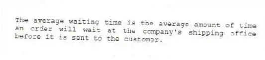 The average waiting time is the average amount of time an order will wait at the company's shipping office before it is sent to the customer.