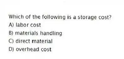 Which of the following is a storage cost?
A) labor cost
B) materials handling
C) direct material
D) overhead cost