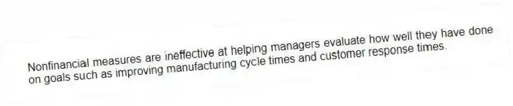 Nonfinancial measures are ineffective at helping managers evaluate how well they have done on goals such as improving manufacturing cycle times and customer response times.