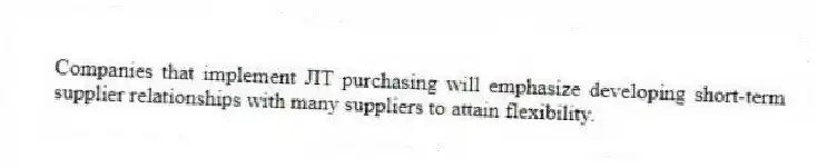 Companies that implement JIT purchasing will emphasize developing short-term supplier relationships with many suppliers to attain flexibility.