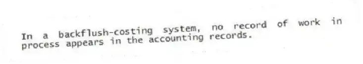 In a backflush-costing system, no record of work in process appears in the accounting records.