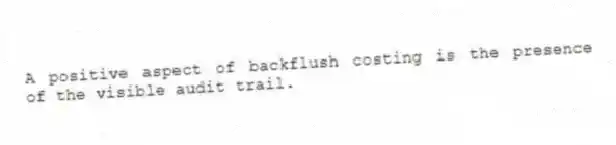 A positive aspect of backflush costing is the presence of the visible audit trail.