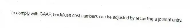 To comply with GAAP, backflush cost numbers can be adjusted by recording a journal entry.
