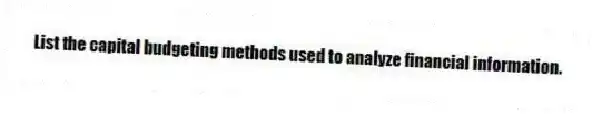 List the capital budgeting methods used to analyze financial information.
