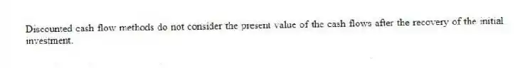 Discounted cash flow methods do not consider the present value of the cash flows after the recovery of the initial investment.