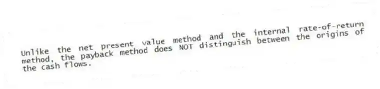 Unlike the net present value method and the internal rate-of-return method, the payback method does NOT distinguish between the origins of the cash flows.