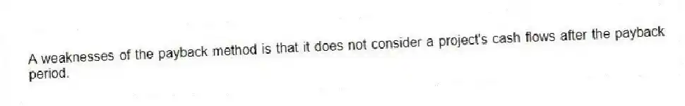 A weaknesses of the payback method is that it does not consider a project's cash flows after the payback period.