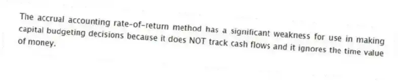 The accrual accounting rate-of-return method has a significant weakness for use in making capital budgeting decisions because it does NOT track cash flows and it ignores the time value of money.