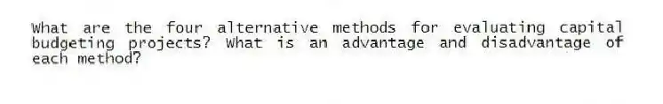 What are the four alternative methods for evaluating capital budgeting projects? What is an advantage and disadvantage of each method?