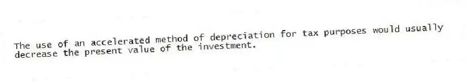 The use of an accelerated method of depreciation for tax purposes would usually decrease the present value of the investment.