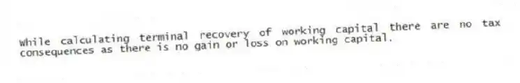 While calculating terminal recovery of working capital there are no tax consequences as there is no gain or loss on working capital.