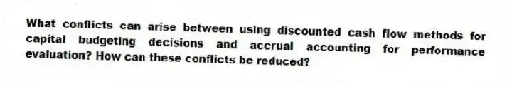 What conflicts can arise between using discounted cash flow methods for capital budgeting decisions and accrual accounting for performance evaluation? How can these conflicts be reduced?