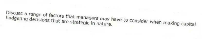 Discuss a range of factors that managers may have to consider when making capital budgeting decisions that are strategic in nature.