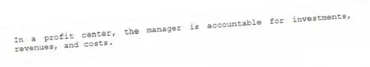 In a profit center, the manager is accountable for investments, revenues, and costs.