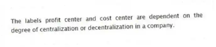 The labels profit center and cost center are dependent on the degree of centralization or decentralization in a company.
