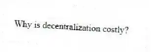 Why is decentralization costly?