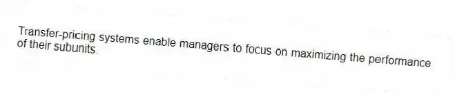 Transfer-pricing systems enable managers to focus on maximizing the performance of their subunits.