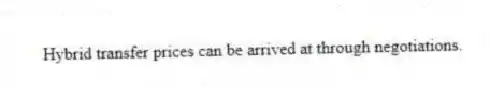 Hybrid transfer prices can be arrived at through negotiations.
