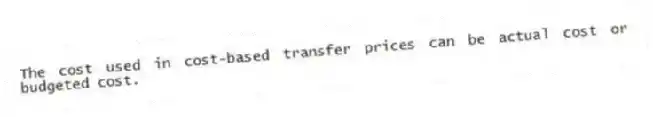 The cost used in cost-based transfer prices can be actual cost or budgeted cost.