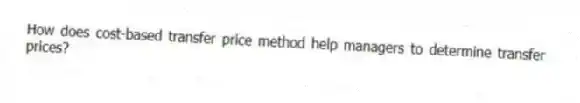 How does cost-based transfer price method help managers to determine transfer prices?