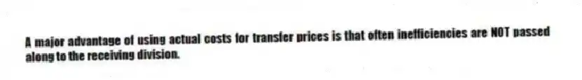 A major advantage of using actual costs for transfer prices is that often inefficiencies are NOT passed along to the receiving division.