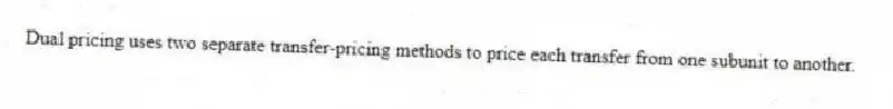 Dual pricing uses two separate transfer-pricing methods to price each transfer from one subunit to another.