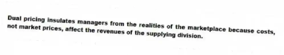Dual pricing insulates managers from the realities of the marketplace because costs, not market prices, affect the revenues of the supplying division.