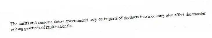 The tariffs and customs duties governments levy on imports of products into a country also affect the transfer pricing practices of multinationals.