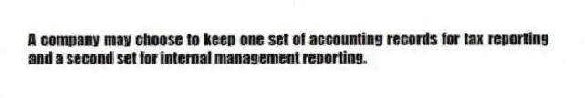 A company may choose to keep one set of accounting records for tax reporting and a second set for internal management reporting.