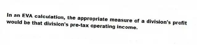 In an EVA calculation, the appropriate measure of a division's profit would be that division's pre-tax operating income.