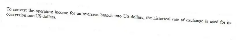To convert the operating income for an overseas branch into US dollars, the historical rate of exchange is used for its conversion into US dollars.