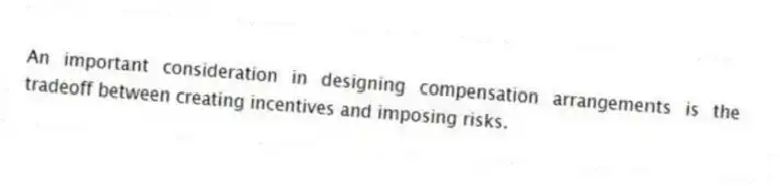 An important consideration in designing compensation arrangements is the tradeoff between creating incentives and imposing risks.