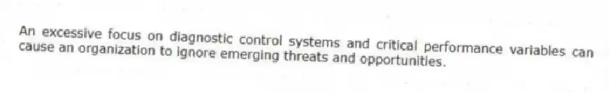 An excessive focus on diagnostic control systems and critical performance variables can cause an organization to ignore emerging threats and opportunities.