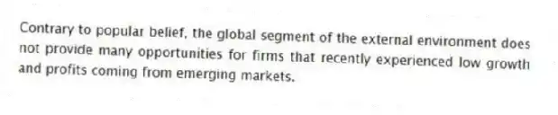 Contrary to popular belief, the global segment of the external environment does not provide many opportunities for firms that recently experienced low growth and profits coming from emerging markets.