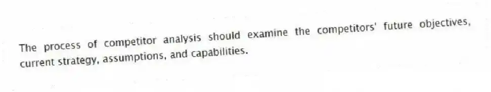 The process of competitor analysis should examine the competitors' future objectives, current strategy, assumptions, and capabilities.