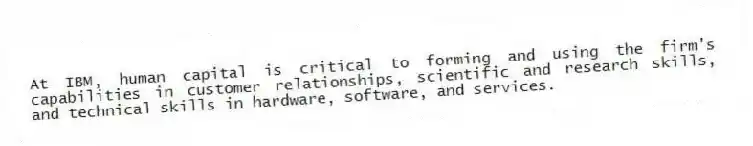 At IBM, human capital is critical to forming and using the firm's capabilities in customer relationships, scientific and research skills, and technical skills in hardware, software, and services.