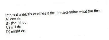 Internal analysis enables a firm to determine what the firm:
A) can do.
B) should do.
C) will do.
D) might do.