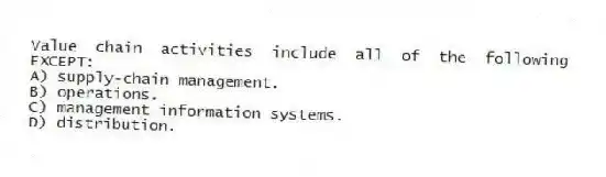 Value chain activities include all of the following EXCEPT:
A) supply-chain management.
B) operations.
C) management information systems.
D) distribution.