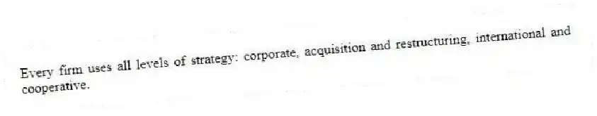 Every firm uses all levels of strategy: corporate, acquisition and restructuring, international and cooperative.