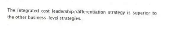 The integrated cost leadership/differentiation strategy is superior to the other business-level strategies.