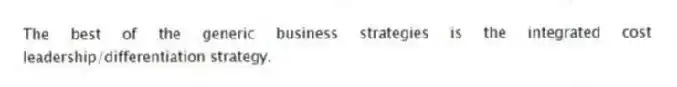The best of the generic business strategies is the integrated cost leadership/differentiation strategy.