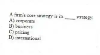 A firm's core strategy is its ____ strategy.
A) corporate
B) business
C) pricing
D) international
