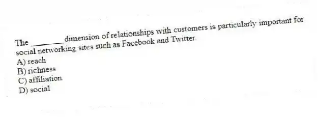 The ________dimension of relationships with customers is particularly important for social networking sites such as Facebook and Twitter.
A) reach
B) richness
C) affiliation
D) social