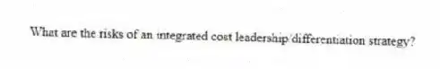 What are the risks of an integrated cost leadership/differentiation strategy?