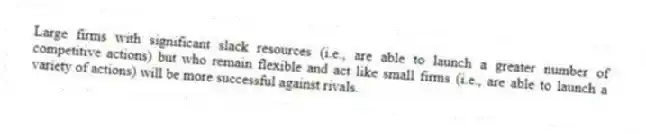 Large firms with significant slack resources (i.e., are able to launch a greater number of competitive actions) but who remain flexible and act like small firms (i.e., are able to launch a variety of actions) will be more successful against rivals.