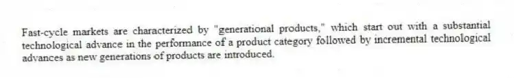 Fast-cycle markets are characterized by "generational products," which start out with a substantial technological advance in the performance of a product category followed by incremental technological advances as new generations of products are introduced.