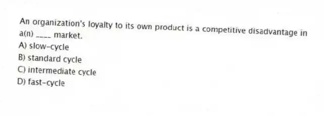 An organization's loyalty to its own product is a competitive disadvantage in a(n) ____ market.
A) slow-cycle
B) standard cycle
C) intermediate cycle
D) fast-cycle